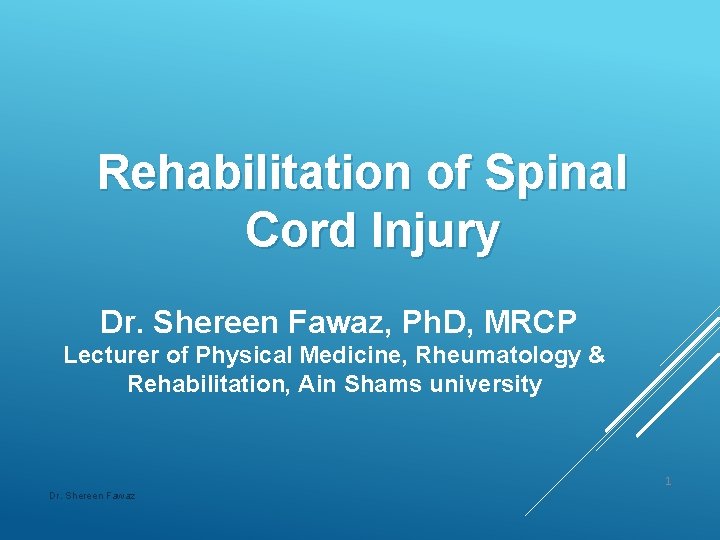 Rehabilitation of Spinal Cord Injury Dr. Shereen Fawaz, Ph. D, MRCP Lecturer of Physical