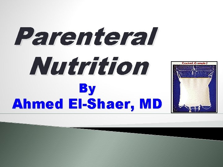 Parenteral Nutrition By Ahmed El-Shaer, MD 