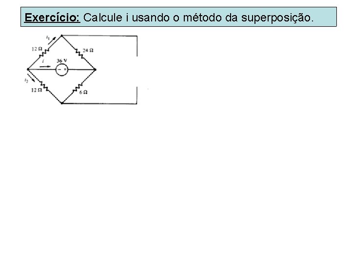 Exercício: Calcule i usando o método da superposição. 