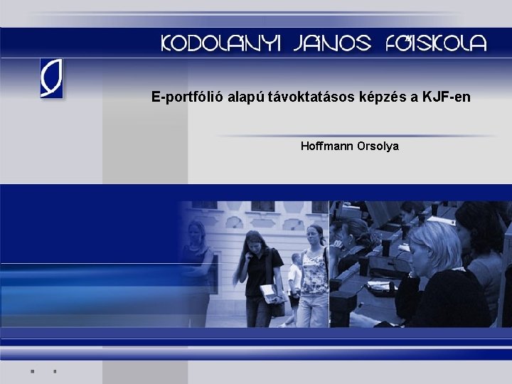 E-portfólió alapú távoktatásos képzés a KJF-en Hoffmann Orsolya 