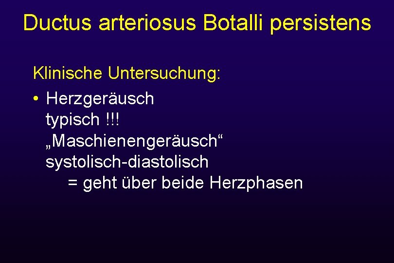 Ductus arteriosus Botalli persistens Klinische Untersuchung: • Herzgeräusch typisch !!! „Maschienengeräusch“ systolisch-diastolisch = geht