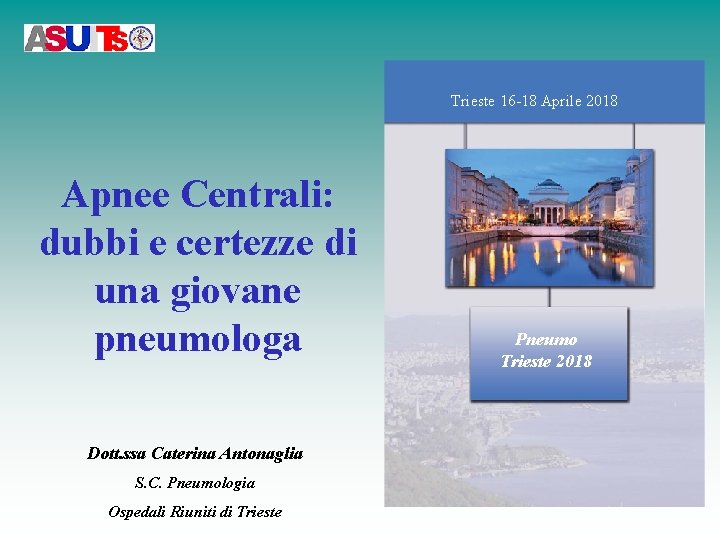 Trieste 16 -18 Aprile 2018 Apnee Centrali: dubbi e certezze di una giovane pneumologa