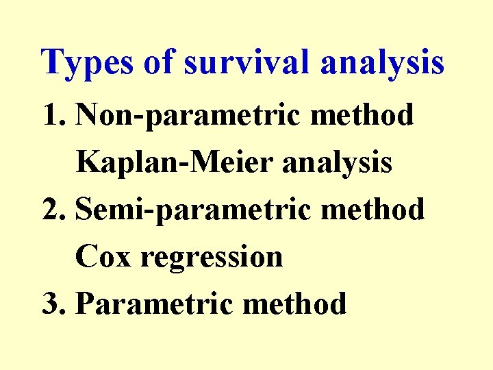 Types of survival analysis 1. Non-parametric method Kaplan-Meier analysis 2. Semi-parametric method Cox regression