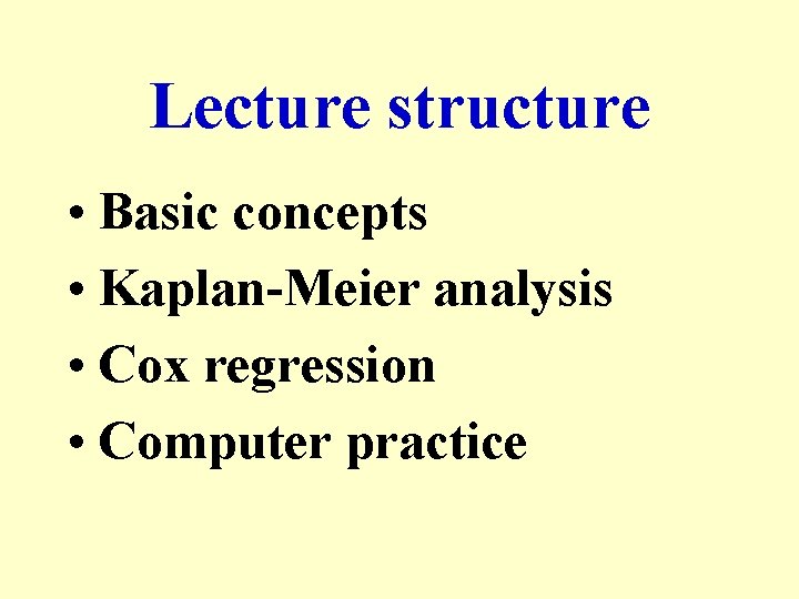 Lecture structure • Basic concepts • Kaplan-Meier analysis • Cox regression • Computer practice