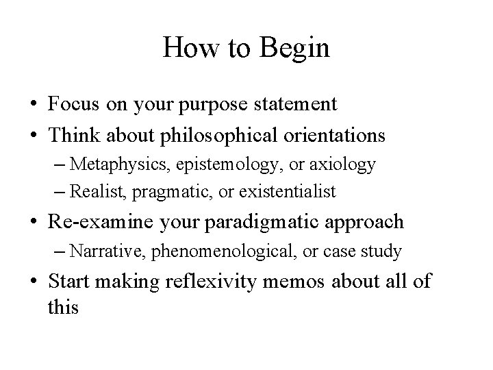 How to Begin • Focus on your purpose statement • Think about philosophical orientations