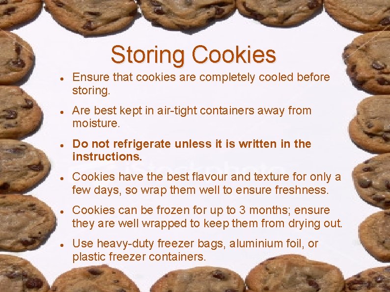 Storing Cookies Ensure that cookies are completely cooled before storing. Are best kept in