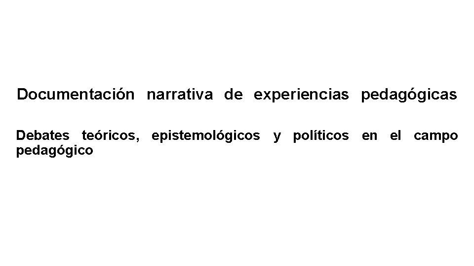 Documentación narrativa de experiencias pedagógicas Debates teóricos, epistemológicos y políticos en el campo pedagógico