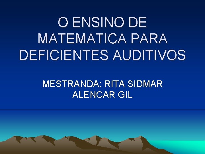 O ENSINO DE MATEMATICA PARA DEFICIENTES AUDITIVOS MESTRANDA: RITA SIDMAR ALENCAR GIL 