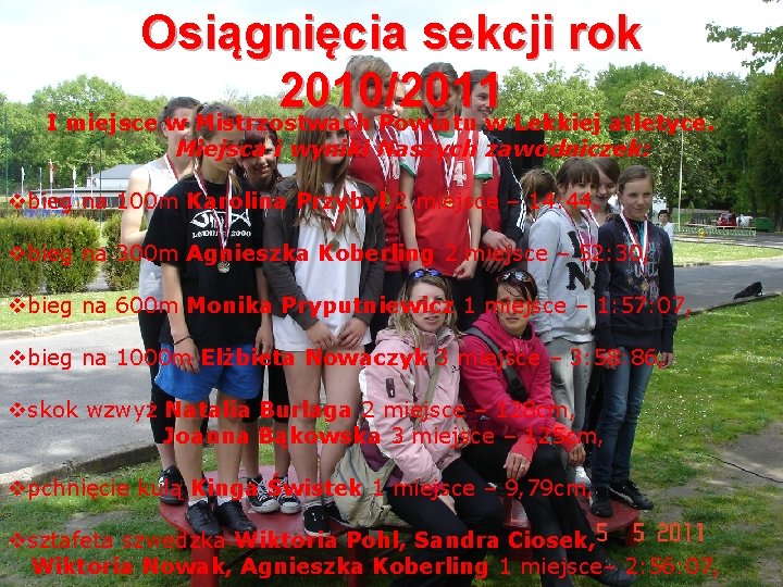 Osiągnięcia sekcji rok 2010/2011 I miejsce w Mistrzostwach Powiatu w Lekkiej atletyce. Miejsca i