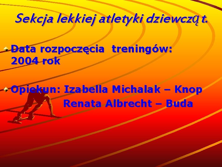 Sekcja lekkiej atletyki dziewcząt. Data rozpoczęcia treningów: 2004 rok Opiekun: Izabella Michalak – Knop