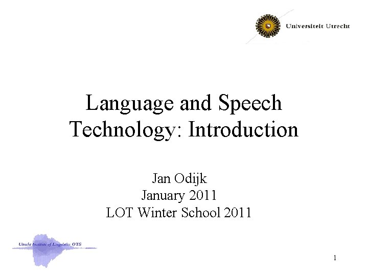 Language and Speech Technology: Introduction Jan Odijk January 2011 LOT Winter School 2011 1
