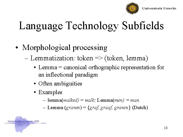 Language Technology Subfields • Morphological processing – Lemmatization: token => (token, lemma) • Lemma