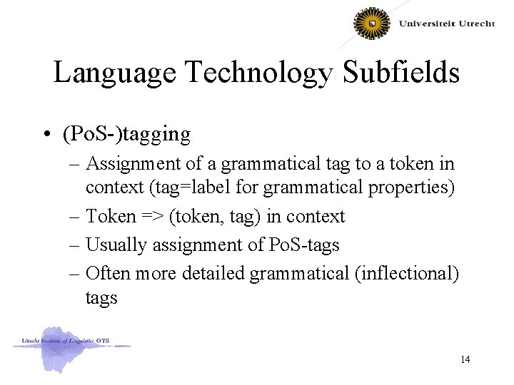 Language Technology Subfields • (Po. S-)tagging – Assignment of a grammatical tag to a