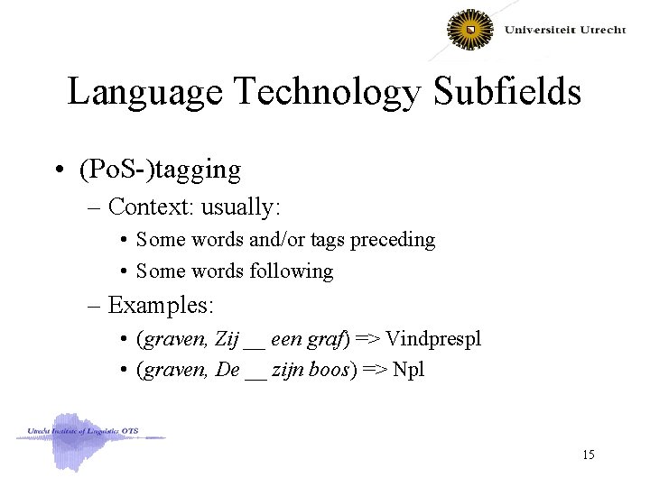 Language Technology Subfields • (Po. S-)tagging – Context: usually: • Some words and/or tags