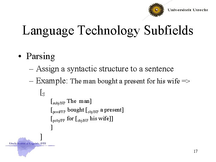 Language Technology Subfields • Parsing – Assign a syntactic structure to a sentence –
