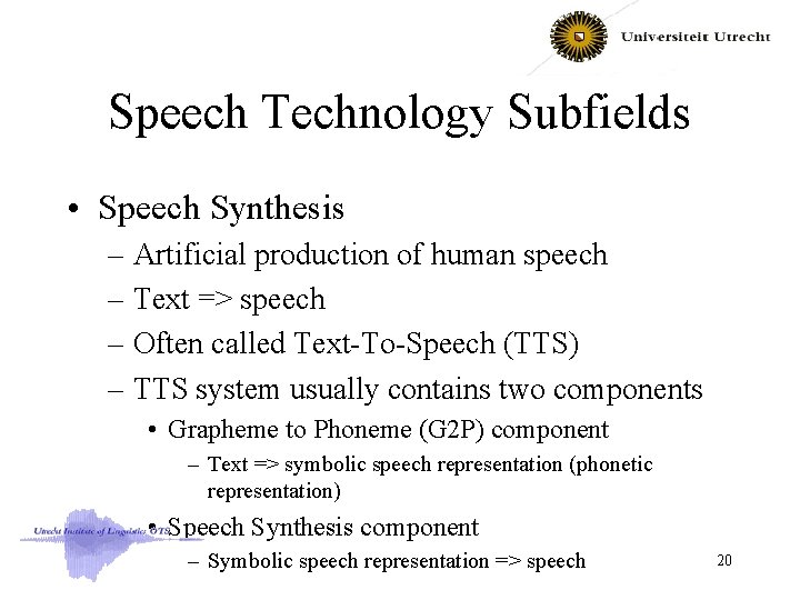 Speech Technology Subfields • Speech Synthesis – Artificial production of human speech – Text