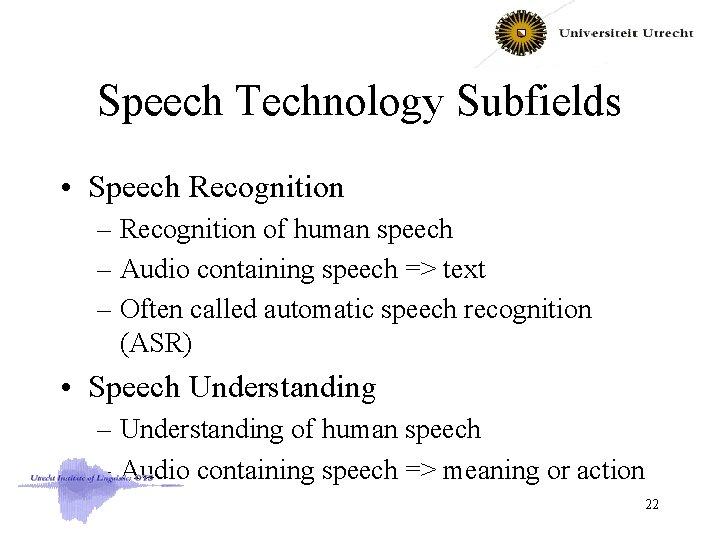 Speech Technology Subfields • Speech Recognition – Recognition of human speech – Audio containing