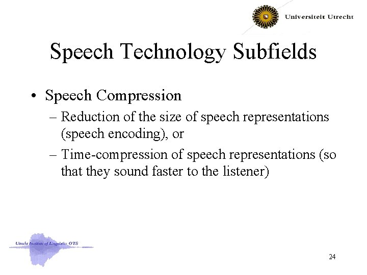 Speech Technology Subfields • Speech Compression – Reduction of the size of speech representations