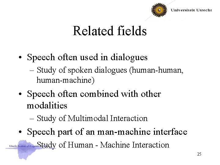 Related fields • Speech often used in dialogues – Study of spoken dialogues (human-human,