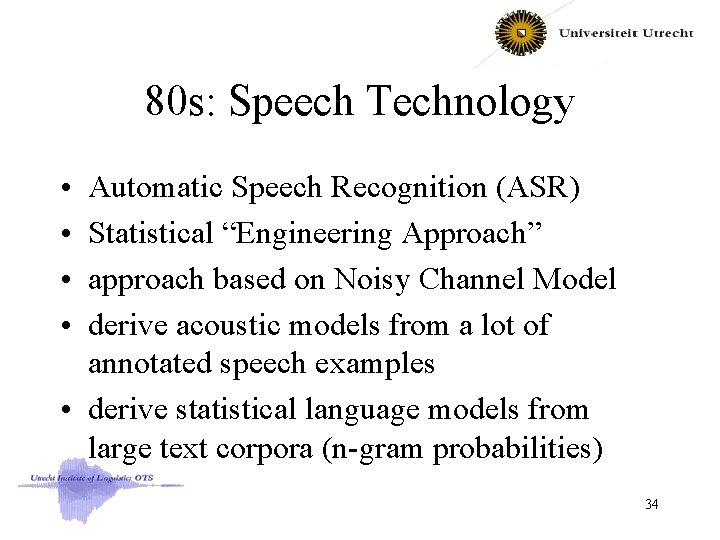 80 s: Speech Technology • • Automatic Speech Recognition (ASR) Statistical “Engineering Approach” approach