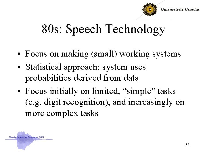 80 s: Speech Technology • Focus on making (small) working systems • Statistical approach: