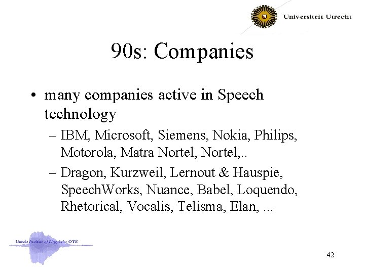 90 s: Companies • many companies active in Speech technology – IBM, Microsoft, Siemens,