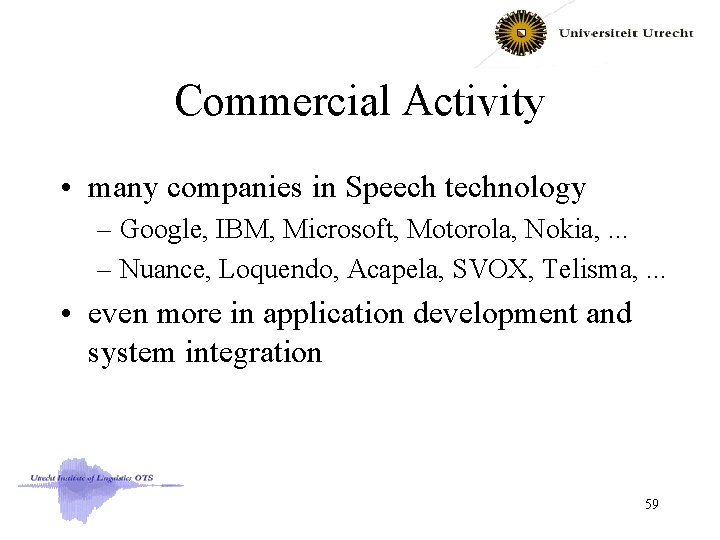 Commercial Activity • many companies in Speech technology – Google, IBM, Microsoft, Motorola, Nokia,