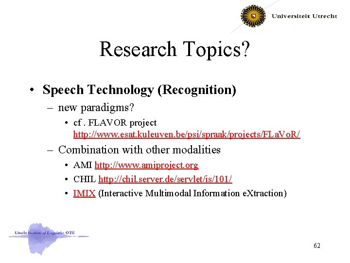 Research Topics? • Speech Technology (Recognition) – new paradigms? • cf. FLAVOR project http: