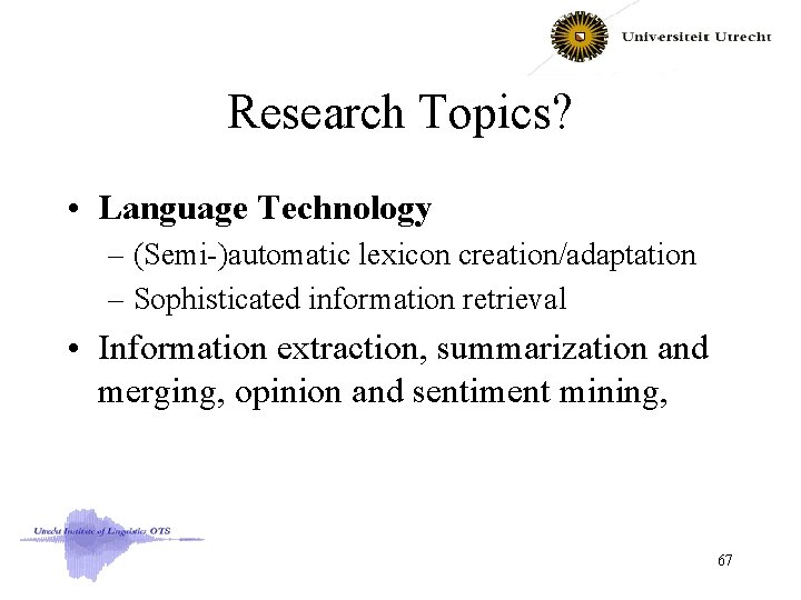Research Topics? • Language Technology – (Semi-)automatic lexicon creation/adaptation – Sophisticated information retrieval •