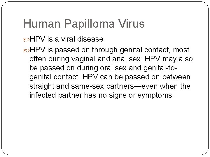 Human Papilloma Virus HPV is a viral disease HPV is passed on through genital