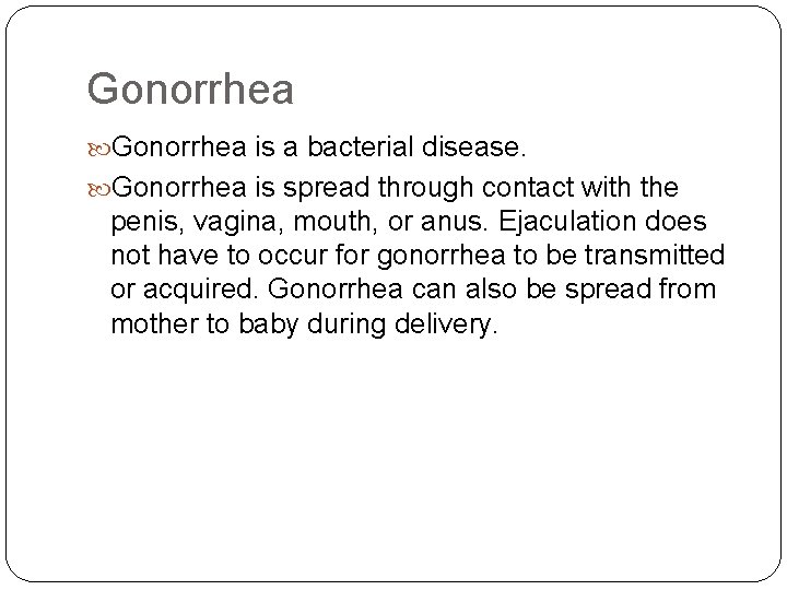 Gonorrhea is a bacterial disease. Gonorrhea is spread through contact with the penis, vagina,