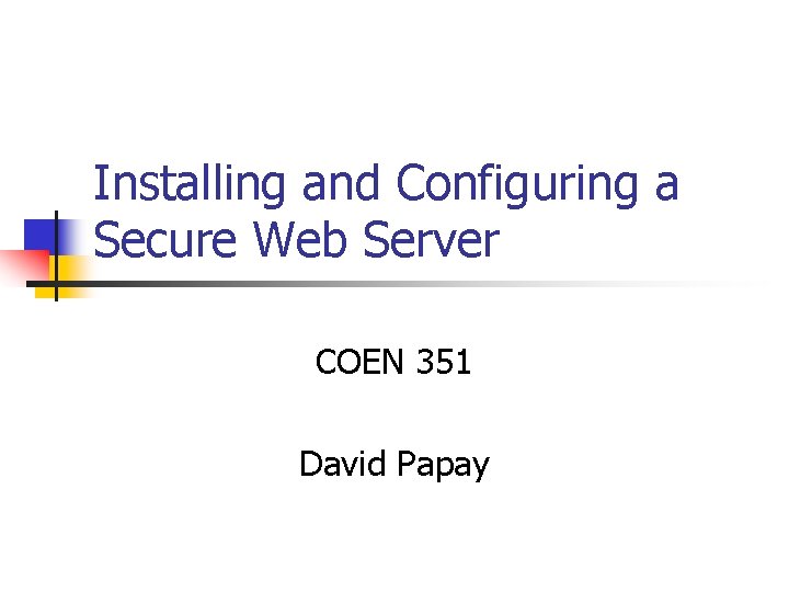 Installing and Configuring a Secure Web Server COEN 351 David Papay 