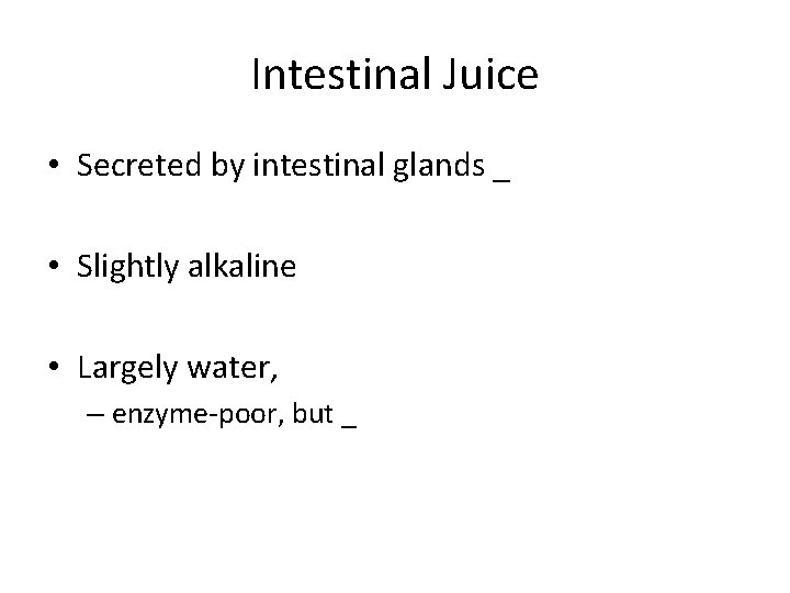 Intestinal Juice • Secreted by intestinal glands _ • Slightly alkaline • Largely water,