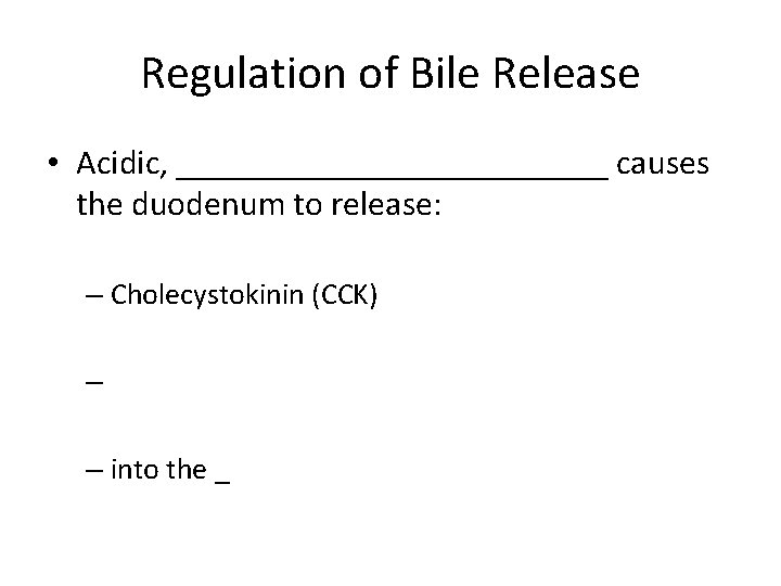 Regulation of Bile Release • Acidic, _____________ causes the duodenum to release: – Cholecystokinin