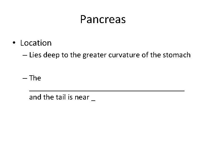 Pancreas • Location – Lies deep to the greater curvature of the stomach –