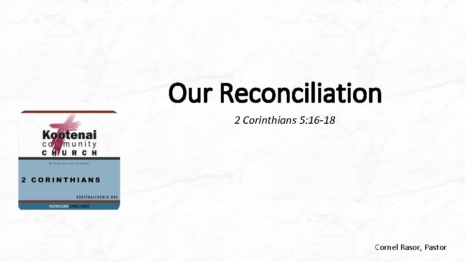 Our Reconciliation 2 Corinthians 5: 16 -18 Cornel Rasor, Pastor Our Reconciliation 2 Corinthians 5: 16 -18 Cornel Rasor, Pastor