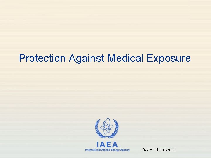 Protection Against Medical Exposure IAEA International Atomic Energy Agency Day 9 – Lecture 4
