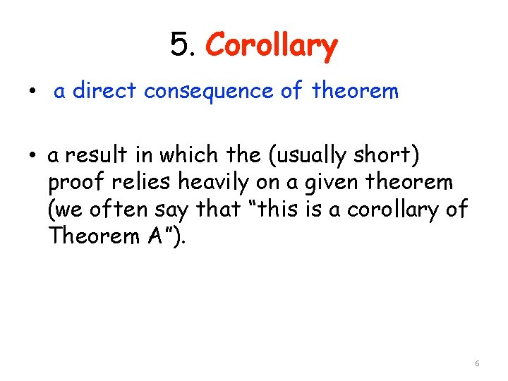 5. Corollary • a direct consequence of theorem • a result in which the