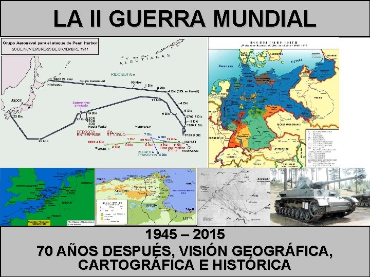 LA II GUERRA MUNDIAL 1945 – 2015 70 AÑOS DESPUÉS, VISIÓN GEOGRÁFICA, CARTOGRÁFICA E