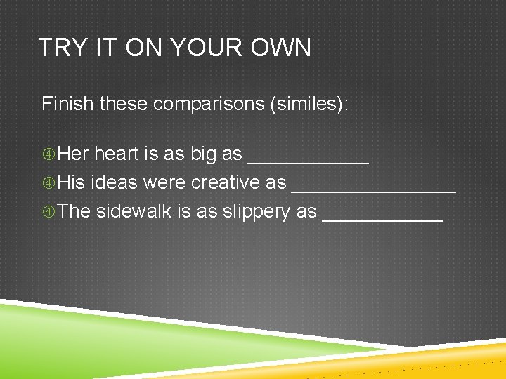 TRY IT ON YOUR OWN Finish these comparisons (similes): Her heart is as big