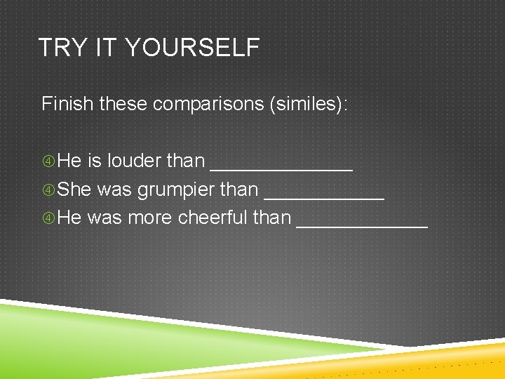 TRY IT YOURSELF Finish these comparisons (similes): He is louder than _______ She was