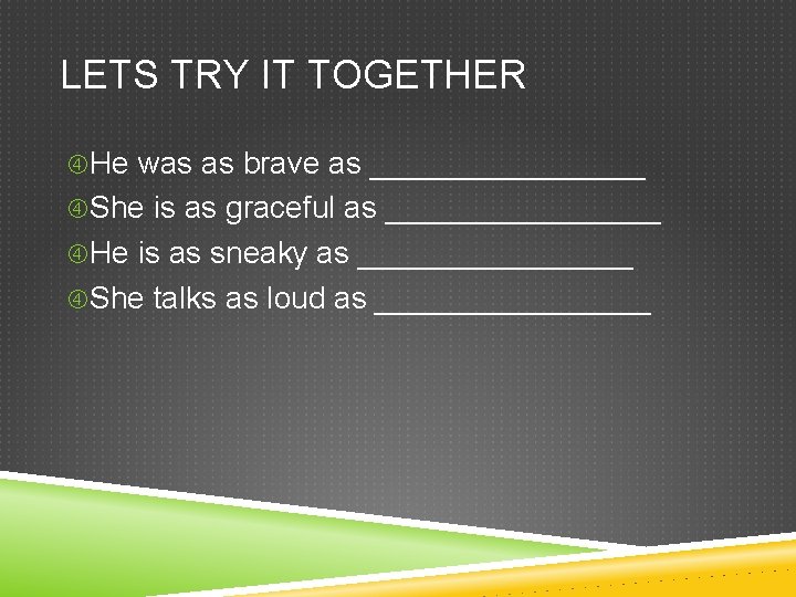 LETS TRY IT TOGETHER He was as brave as ________ She is as graceful