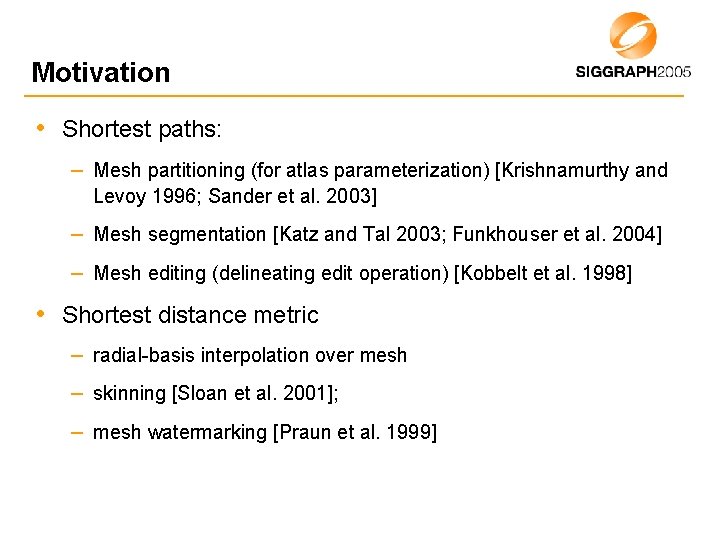 Motivation • Shortest paths: – Mesh partitioning (for atlas parameterization) [Krishnamurthy and Levoy 1996;