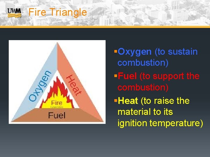 Fire Triangle §Oxygen (to sustain combustion) §Fuel (to support the combustion) §Heat (to raise