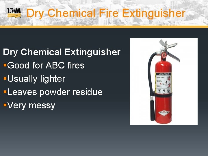 Dry Chemical Fire Extinguisher Dry Chemical Extinguisher §Good for ABC fires §Usually lighter §Leaves