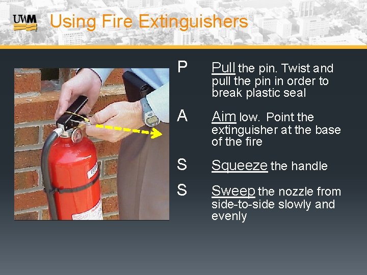 Using Fire Extinguishers P Pull the pin. Twist and A Aim low. Point the