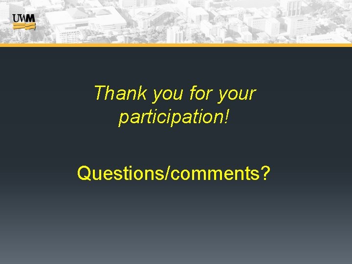 Thank you for your participation! Questions/comments? 
