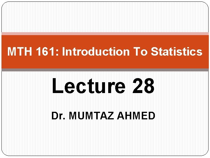 MTH 161: Introduction To Statistics Lecture 28 Dr. MUMTAZ AHMED 