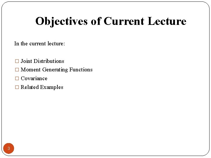 Objectives of Current Lecture In the current lecture: � Joint Distributions � Moment Generating