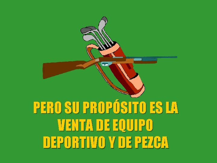 PERO SU PROPÓSITO ES LA VENTA DE EQUIPO DEPORTIVO Y DE PEZCA 